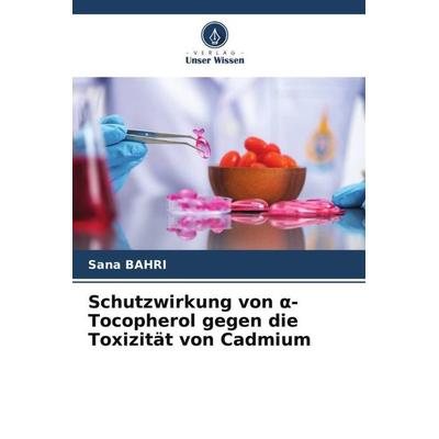 Schutzwirkung von ¿-Tocopherol gegen die Toxizität von Cadmium, Taschenbuch von Sana Bahri, Verlag Unser Wissen, 978-620-5-44842-7