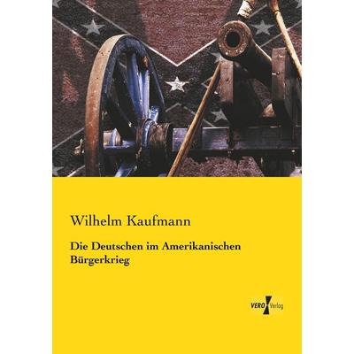 Die Deutschen im Amerikanischen Bürgerkrieg, Taschenbuch von Wilhelm Kaufmann, BoD - Books on Demand, 978-3-95610-277-6
