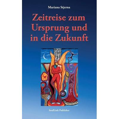 Zeitreise zum Ursprung und in die Zukunft, Gebundene Ausgabe von Mariana Stjerna, SoulLink Publisher