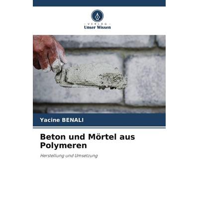 Beton und Mörtel aus Polymeren, Taschenbuch von Yacine Benali, Verlag Unser Wissen, 978-620-7-99084-9