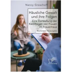 Häusliche Gewalt und ihre Folgen: Eine Darstellung der Kernfragen von Frauen im Frauenhaus, Fachbücher von Nancy Groschoff