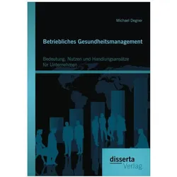 Betriebliches Gesundheitsmanagement: Bedeutung, Nutzen und Handlungsansätze für Unternehmen, Fachbücher von Michael Degner
