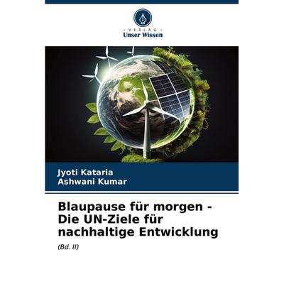 Blaupause für morgen - Die UN-Ziele für nachhaltige Entwicklung, Taschenbuch von Jyoti Kataria,Ashwani Kumar, Verlag Unser Wissen, 978-620-7-11050-6