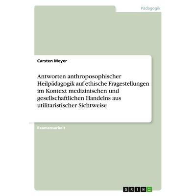 Antworten anthroposophischer Heilpädagogik auf ethische Fragestellungen im Kontext medizinischen und gesellschaftlichen Handelns aus utilitaristischer