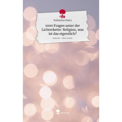 1000 Fragen unter der Lichterkette: Religion, was ist das eigentlich?. Life is a Story - story.one, Gebundene Ausgabe von Katharina Mann, Storylution,