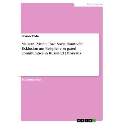 Mauern, Zäune, Tore: Sozialräumliche Exklusion am Beispiel von gated communities in Russland (Moskau), Taschenbuch von Bruno Yote, GRIN,