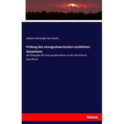 Prüfung des strengschwertischen rechtlichen Gutachtens, Taschenbuch von Johann Christoph Aretin, Hansebooks, 978-3-7411-6151-3