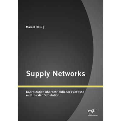 Supply Networks: Koordination überbetrieblicher Prozesse mithilfe der Simulation, Taschenbuch von Marcel Heisig, Diplomica Verlag GmbH,