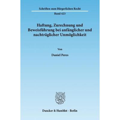 Haftung, Zurechnung und Beweisführung bei anfänglicher und nachträglicher Unmöglichkeit., Taschenbuch von Daniel Peres, Duncker & Humblot,