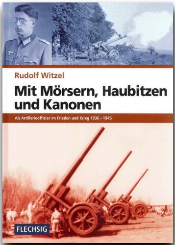 Rudolf Witzel - Mit Mörsern, Haubitzen und Kanonen: Als Artillerieoffizier im Frieden und Krieg 1936-1945 - Preis vom 09.10.2026 07:28:09 h
