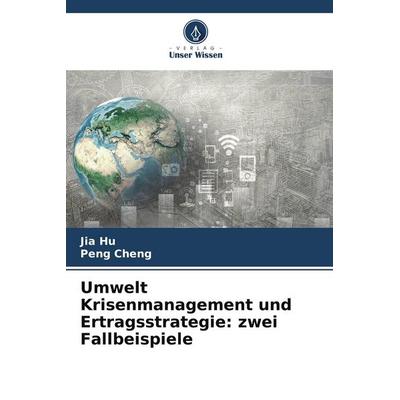 Umwelt Krisenmanagement und Ertragsstrategie: zwei Fallbeispiele, Taschenbuch von Jia Hu,Peng Cheng, Verlag Unser Wissen