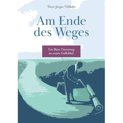 Am Ende des Weges, Gebundene Ausgabe von Hans-Jürgen Wilhelm, Tredition, 978-3-384-01252-4