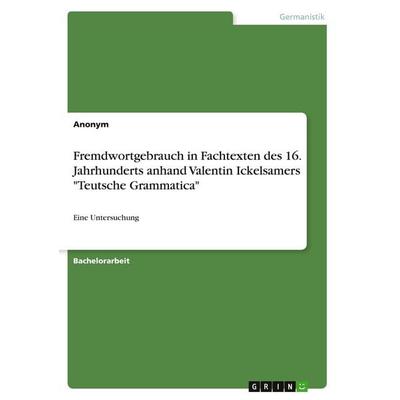 Fremdwortgebrauch in Fachtexten des 16. Jahrhunderts anhand Valentin Ickelsamers 'Teutsche Grammatica'; Taschenbuch von Anonymous, GRIN,