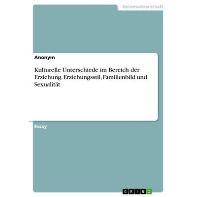 Kulturelle Unterschiede im Bereich der Erziehung. Erziehungsstil, Familienbild und Sexualität, Taschenbuch von Anonymous, GRIN, 978-3-346-85048-5