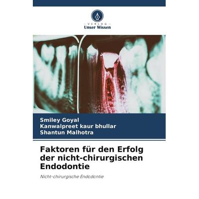 Faktoren für den Erfolg der nicht-chirurgischen Endodontie, Taschenbuch von Smiley Goyal,Kanwalpreet Kaur Bhullar,Shantun Malhotra, Verlag Unser