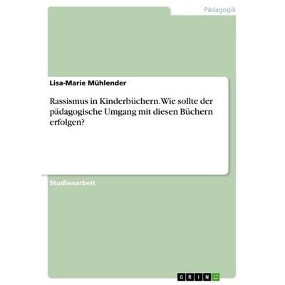 Rassismus in Kinderbüchern. Wie sollte der pädagogische Umgang mit diesen Büchern erfolgen?, Taschenbuch von Lisa-Marie Mühlender, GRIN,