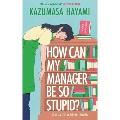 How Can My Manager Be So Stupid?, Taschenbuch von Kazumasa Hayami, Quercus Publishing Plc, 978-1-5294-4636-4