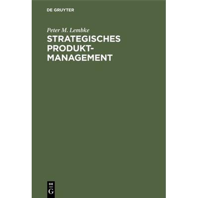 Strategisches Produktmanagement, Gebundene Ausgabe von Peter M. Lembke, De Gruyter, 978-3-11-008272-2