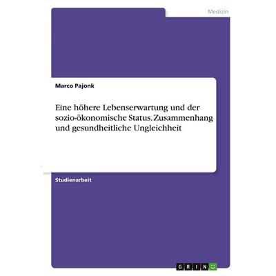 Eine höhere Lebenserwartung und der sozio-ökonomische Status. Zusammenhang und gesundheitliche Ungleichheit, Taschenbuch von Marco Pajonk, GRIN,
