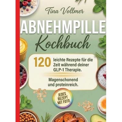 Abnehmpille Kochbuch- Jedes Rezept mit Foto. 120 leichte Rezepte für die Zeit während deiner GLP-1 Therapie., Taschenbuch von Tina Vollmer, Bookmundo,