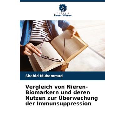 Vergleich von Nieren-Biomarkern und deren Nutzen zur Überwachung der Immunsuppression, Taschenbuch von Shahid Muhammad, Verlag Unser Wissen,