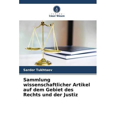 Sammlung wissenschaftlicher Artikel auf dem Gebiet des Rechts und der Justiz, Taschenbuch von Sardor Tukhtaev, Verlag Unser Wissen, 978-620-5-80487-2