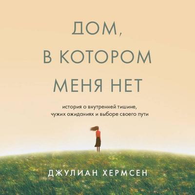 Dom, v kotorom menya net. Istoriya o vnutrenney tishine, chuzhih ozhidaniyah i vybore svoego puti - Julian Hermsen, Audio, 9785042392214