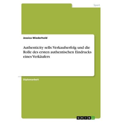 Authenticity sells: Verkaufserfolg und die Rolle des ersten authentischen Eindrucks eines Verkäufers, Taschenbuch von Jessica Wiederhold, GRIN,