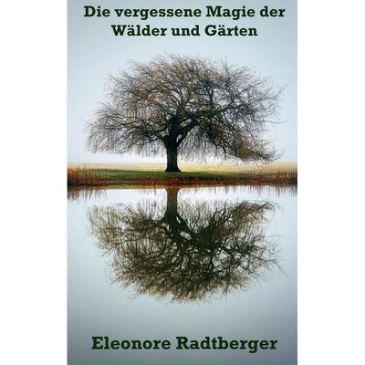 Die vergessene Magie der Wälder und Gärten, Taschenbuch von Eleonore Radtberger, BoD – Books on Demand, 978-3-8192-3316-6