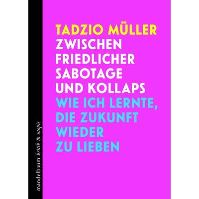 Zwischen friedlicher Sabotage und Kollaps, Taschenbuch von Tadzio Müller, Mandelbaum verlag eG, 978-3-99136-512-9