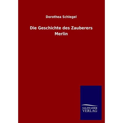 Die Geschichte des Zauberers Merlin, Taschenbuch von Dorothea Schlegel, Salzwasser, 978-3-8460-4596-1