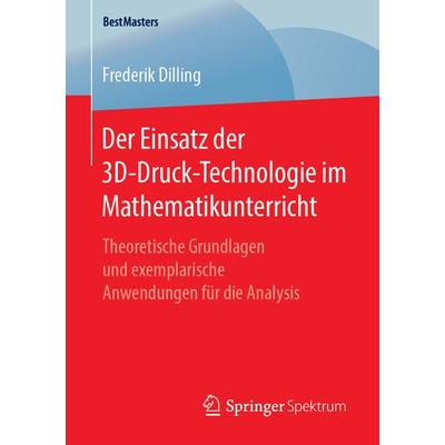 Der Einsatz der 3D-Druck-Technologie im Mathematikunterricht, Taschenbuch von Frederik Dilling, Springer Fachmedien Wiesbaden GmbH, 978-3-658-24985-4