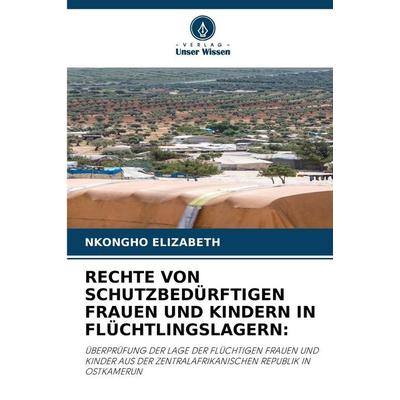 Rechte von Schutzbedürftigen Frauen und Kindern in Flüchtlingslagern:, Taschenbuch von Nkongho Elizabeth, Verlag Unser Wissen, 978-620-7-68086-3
