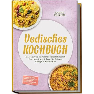 Vedisches Kochbuch: Die leckersten sattvischen Rezepte für jeden Geschmack und Anlass – für Balance, Energie & innere Ruhe – inkl.