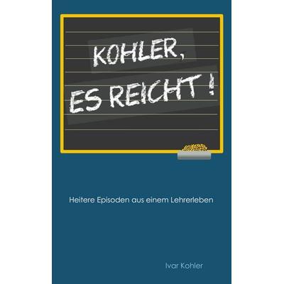 Kohler, es reicht!, Taschenbuch von Ivar Kohler, BoD – Books on Demand, 978-3-7494-7739-5