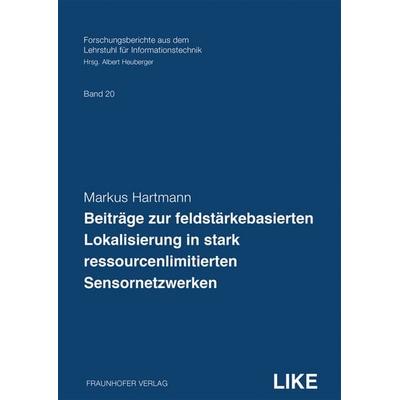 Beiträge zur feldstärkebasierten Lokalisierung in stark ressourcenlimitierten Sensornetzwerken, Taschenbuch von Markus Hartmann, Fraunhofer Verlag,