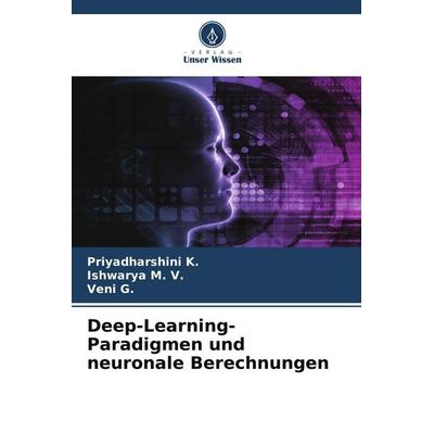 Deep-Learning-Paradigmen und neuronale Berechnungen, Taschenbuch von Priyadharshini K.,Ishwarya M. V.,Veni G., Verlag Unser Wissen, 978-620-9-97941-5