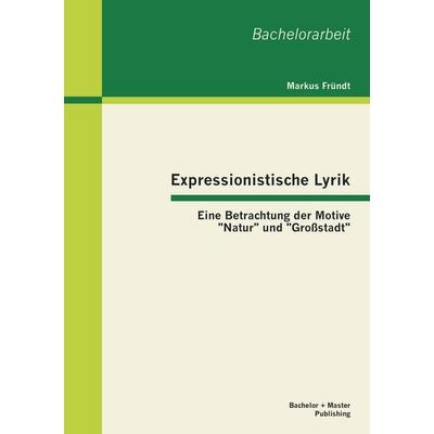 Expressionistische Lyrik: Eine Betrachtung der Motive 'Natur' und 'Großstadt'; Taschenbuch von Markus Fründt, Bachelor + Master Publishing,