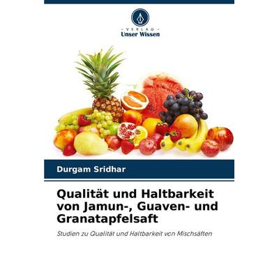 Qualität und Haltbarkeit von Jamun-, Guaven- und Granatapfelsaft, Taschenbuch von Durgam Sridhar, Verlag Unser Wissen, 978-620-8-92738-7