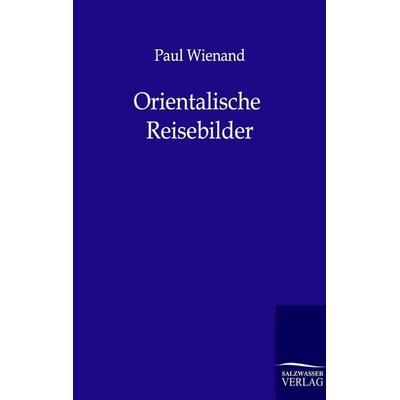 Orientalische Reisebilder, Taschenbuch von Paul Wienand, Salzwasser, 978-3-86444-123-3