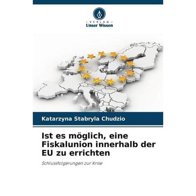 Ist es möglich, eine Fiskalunion innerhalb der EU zu errichten, Taschenbuch von Katarzyna Stabryla Chudzio, Verlag Unser Wissen, 978-620-9-15625-0
