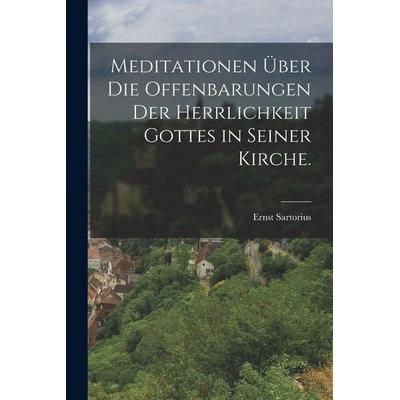 Meditationen über die Offenbarungen der Herrlichkeit Gottes in seiner Kirche., Taschenbuch von Ernst Sartorius, Hutson Street Press, 978-1-01-663827-2