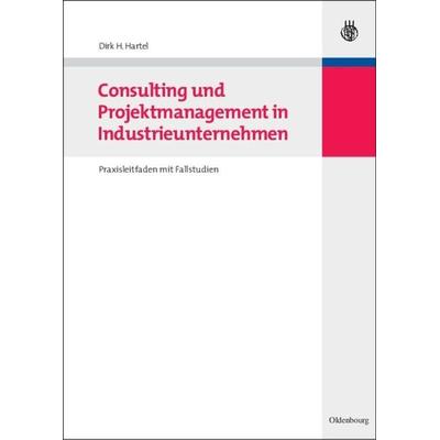 Consulting und Projektmanagement in Industrieunternehmen, Gebundene Ausgabe von Dirk H. Hartel, De Gruyter Oldenbourg, 978-3-486-58487-5