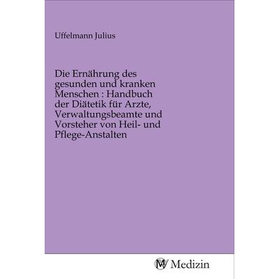 Die Ernährung des gesunden und kranken Menschen : Handbuch der Diätetik für Arzte, Verwaltungsbeamte und Vorsteher von Heil- und Pflege-Anstalten,