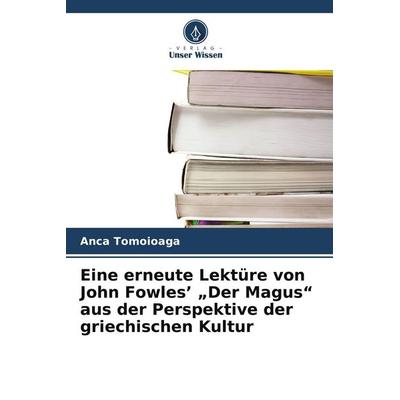 Eine erneute Lektüre von John Fowles' 'Der Magus' aus der Perspektive der griechischen Kultur, Taschenbuch von Anca Tomoioaga, Verlag Unser Wissen,
