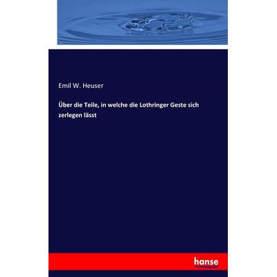 Über die Teile, in welche die Lothringer Geste sich zerlegen lässt, Taschenbuch von Emil W. Heuser, Hansebooks, 978-3-7436-5383-2
