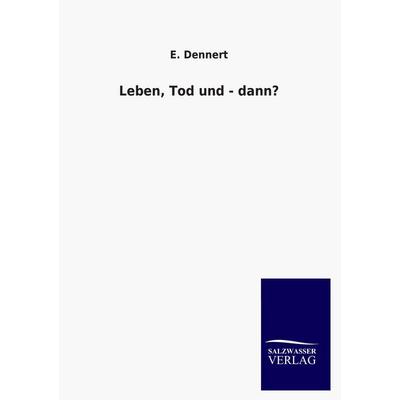 Leben, Tod und - dann?, Taschenbuch von E. Dennert, Salzwasser, 978-3-8460-3344-9