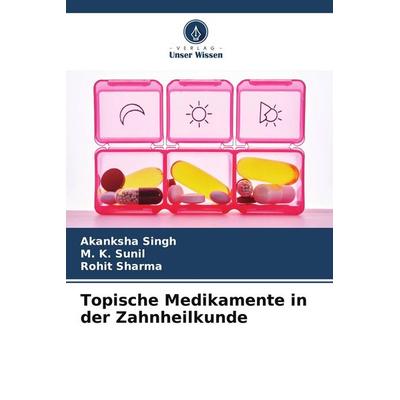 Topische Medikamente in der Zahnheilkunde, Taschenbuch von Akanksha Singh,M. K. Sunil,Rohit Sharma, Verlag Unser Wissen, 978-620-9-50977-3
