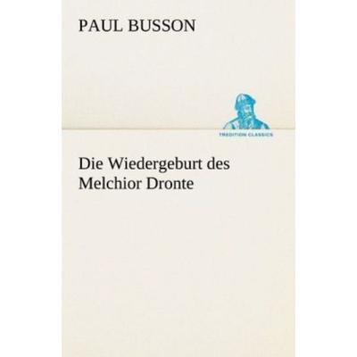 Die Wiedergeburt des Melchior Dronte, Taschenbuch von Paul Busson, Tredition, 978-3-8424-0406-9