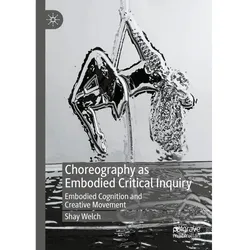 Choreography as Embodied Critical Inquiry, Fachbücher von Shay Welch